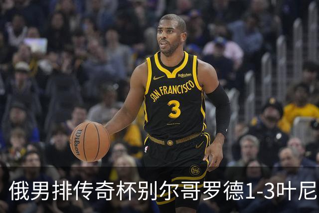 俄男排传奇杯别尔哥罗德1-3叶尼塞 张景胤首发8分