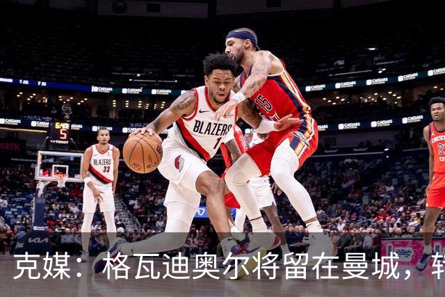 克媒：格瓦迪奥尔将留在曼城，转会皇马或巴萨的传言都毫无根据